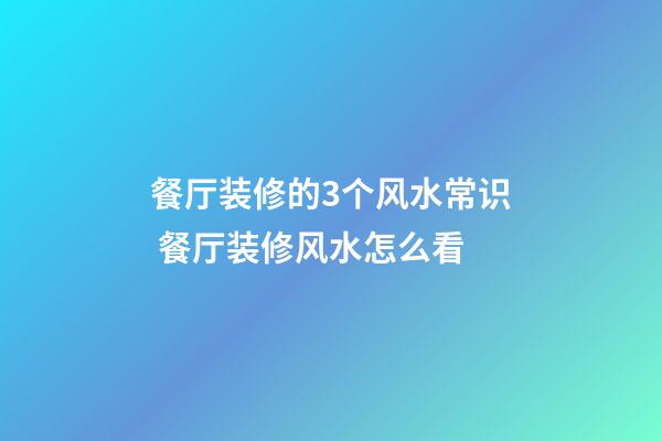 餐厅装修的3个风水常识 餐厅装修风水怎么看